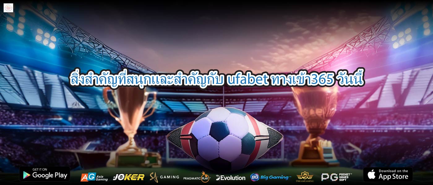 สิ่งสำคัญที่สนุกและสำคัญกับufabet ทางเข้า365วันนี้